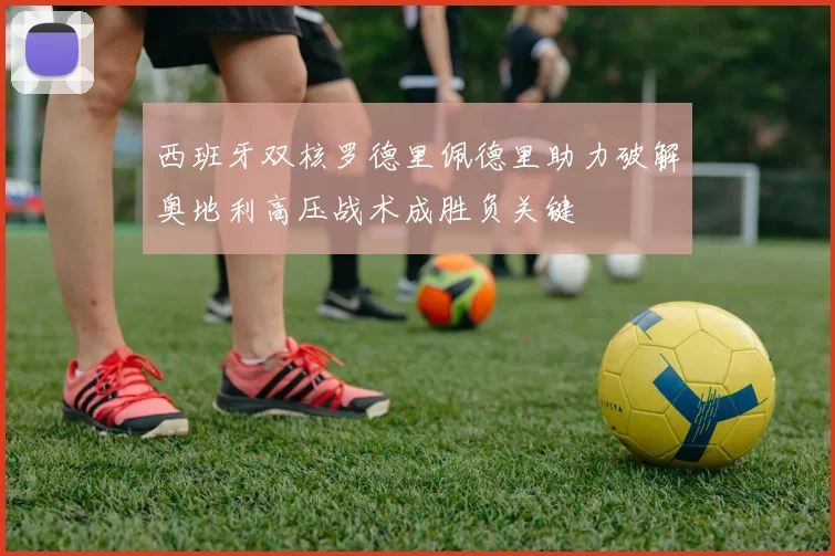 西班牙双核罗德里佩德里助力破解奥地利高压战术成胜负关键