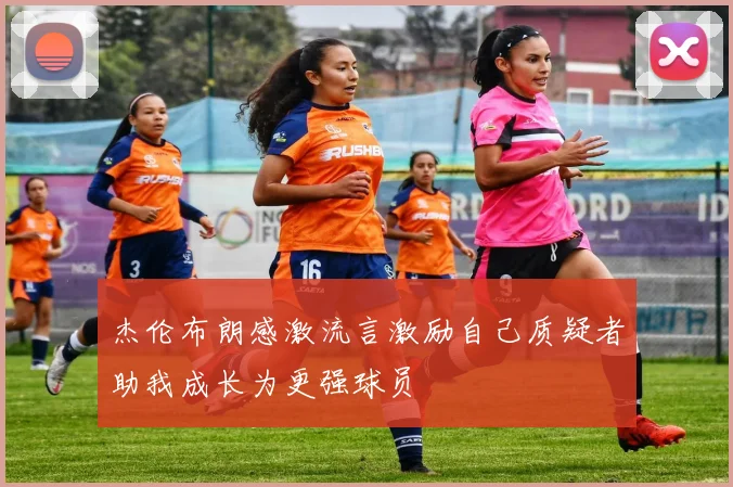 杰伦布朗感激流言激励自己质疑者助我成长为更强球员