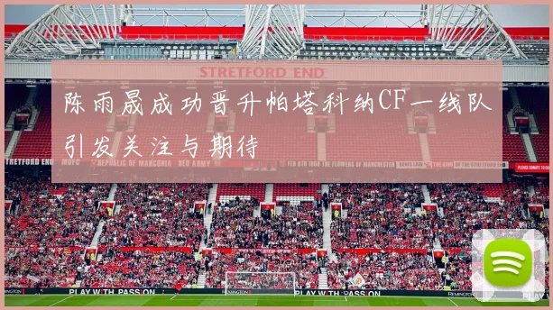 陈雨晟成功晋升帕塔科纳CF一线队引发关注与期待