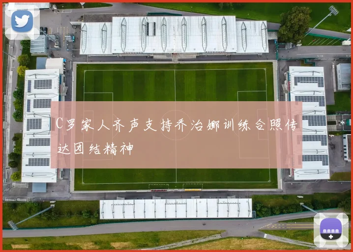 C罗家人齐声支持乔治娜训练合照传达团结精神