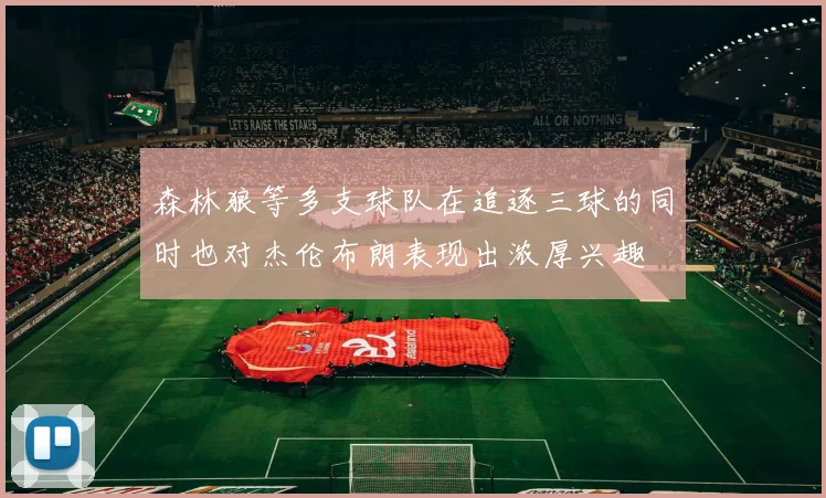 森林狼等多支球队在追逐三球的同时也对杰伦布朗表现出浓厚兴趣