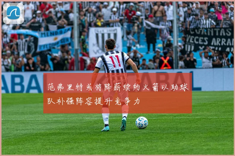 范弗里特或将降薪续约火箭以助球队补强阵容提升竞争力