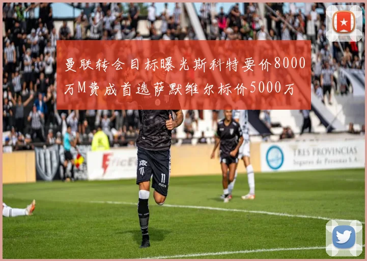 曼联转会目标曝光斯科特要价8000万M费成首选萨默维尔标价5000万