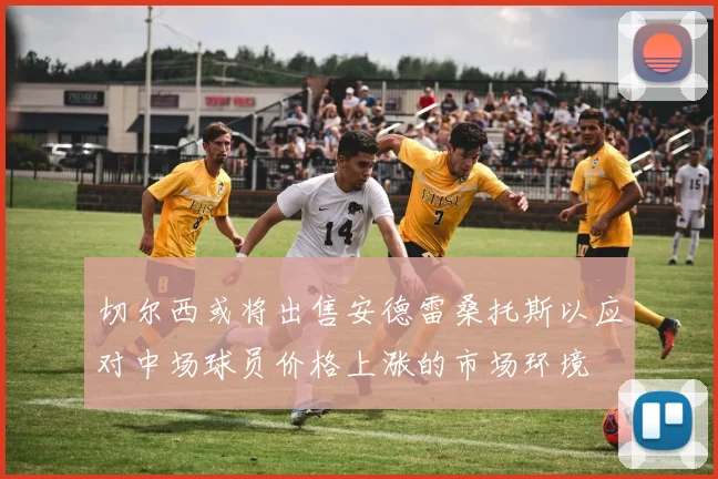切尔西或将出售安德雷桑托斯以应对中场球员价格上涨的市场环境